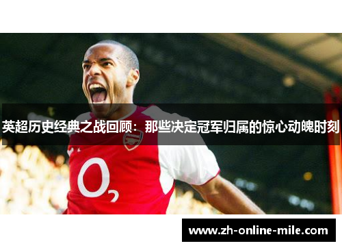 英超历史经典之战回顾：那些决定冠军归属的惊心动魄时刻