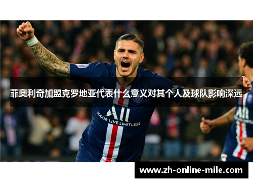 菲奥利奇加盟克罗地亚代表什么意义对其个人及球队影响深远