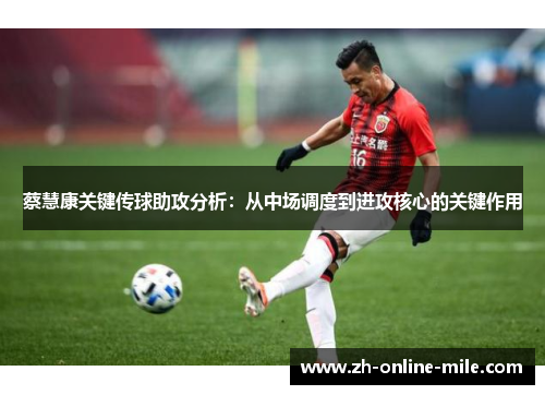 蔡慧康关键传球助攻分析：从中场调度到进攻核心的关键作用