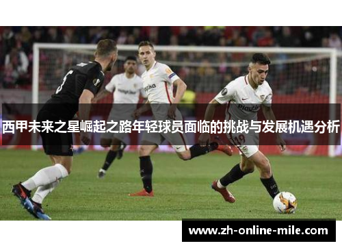 西甲未来之星崛起之路年轻球员面临的挑战与发展机遇分析