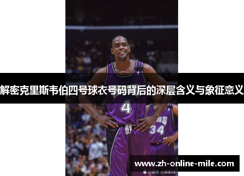 解密克里斯韦伯四号球衣号码背后的深层含义与象征意义