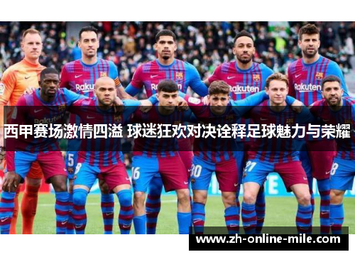 西甲赛场激情四溢 球迷狂欢对决诠释足球魅力与荣耀