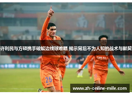 许利民与方硕携手破解边线球难题 揭示背后不为人知的战术与默契