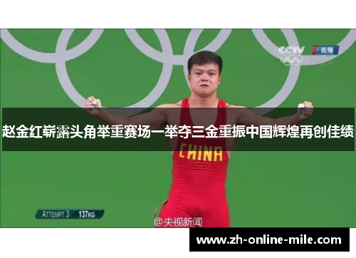 赵金红崭露头角举重赛场一举夺三金重振中国辉煌再创佳绩