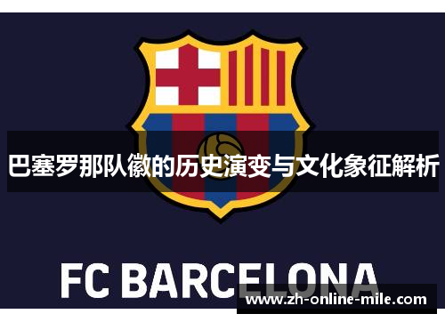巴塞罗那队徽的历史演变与文化象征解析