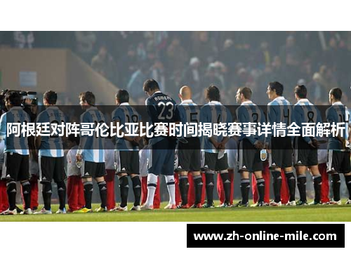阿根廷对阵哥伦比亚比赛时间揭晓赛事详情全面解析 阿根廷对阵哥伦比亚比赛时间揭晓赛事详情全面解析