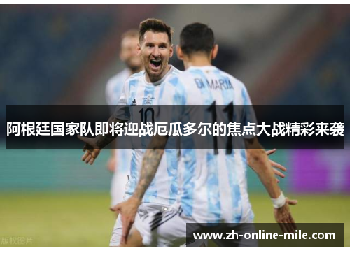 阿根廷国家队即将迎战厄瓜多尔的焦点大战精彩来袭 阿根廷国家队即将迎战厄瓜多尔的焦点大战精彩来袭