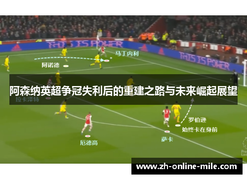 阿森纳英超争冠失利后的重建之路与未来崛起展望 阿森纳英超争冠失利后的重建之路与未来崛起展望