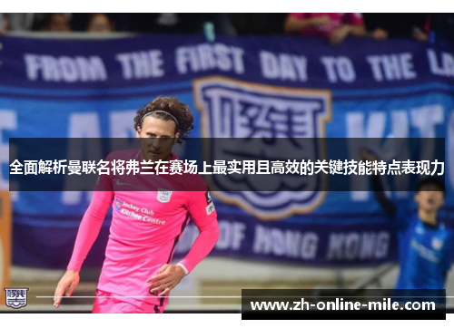 全面解析曼联名将弗兰在赛场上最实用且高效的关键技能特点表现力