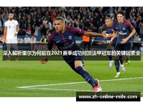 深入解析里尔为何能在2021赛季成功问顶法甲冠军的关键因素全