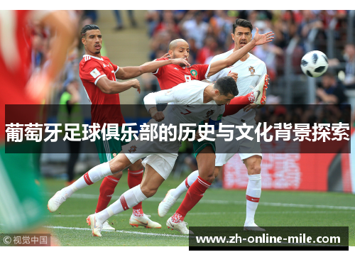 葡萄牙足球俱乐部的历史与文化背景探索