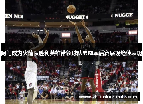 阿门成为火箭队胜利英雄带领球队勇闯季后赛展现绝佳表现