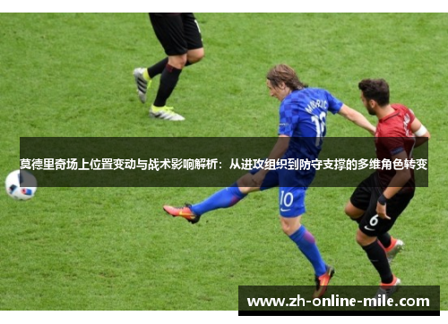 莫德里奇场上位置变动与战术影响解析:从进攻组织到防守支撑的多维角色转变 莫德里奇场上位置变动与战术影响解析:从进攻组织到防守支撑的多维角色转变