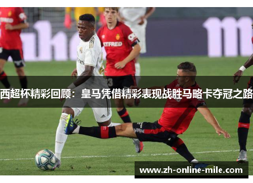 西超杯精彩回顾：皇马凭借精彩表现战胜马略卡夺冠之路