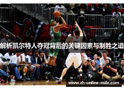 解析凯尔特人夺冠背后的关键因素与制胜之道 解析凯尔特人夺冠背后的关键因素与制胜之道