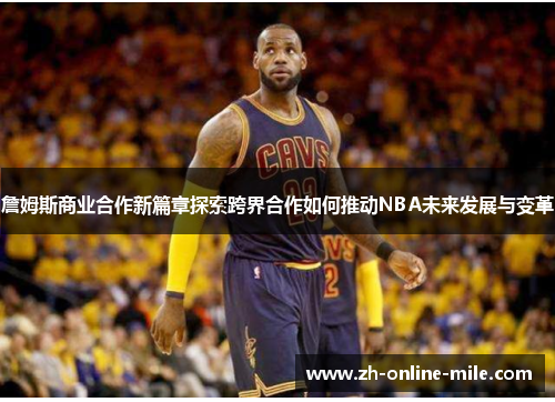 詹姆斯商业合作新篇章探索跨界合作如何推动NBA未来发展与变革