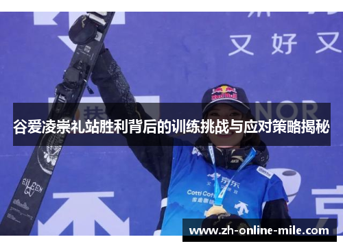 谷爱凌崇礼站胜利背后的训练挑战与应对策略揭秘