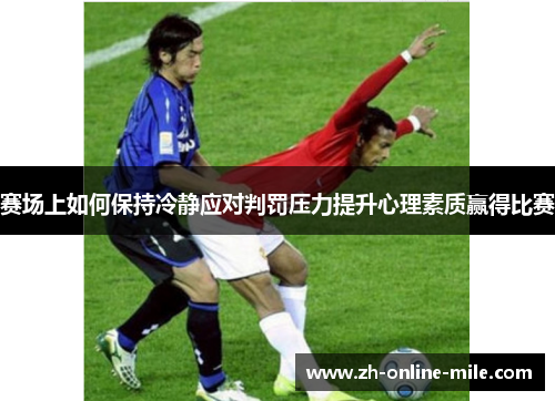 赛场上如何保持冷静应对判罚压力提升心理素质赢得比赛 赛场上如何保持冷静应对判罚压力提升心理素质赢得比赛
