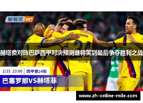 赫塔费对阵巴萨西甲对决预测谁将笑到最后争夺胜利之战