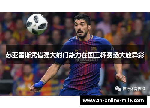 苏亚雷斯凭借强大射门能力在国王杯赛场大放异彩