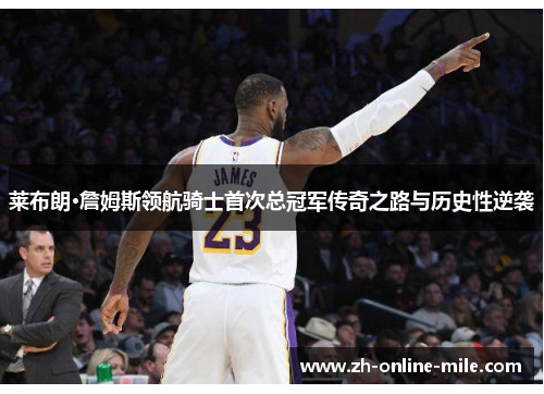 莱布朗·詹姆斯领航骑士首次总冠军传奇之路与历史性逆袭