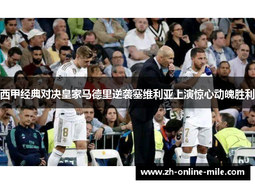 西甲经典对决皇家马德里逆袭塞维利亚上演惊心动魄胜利