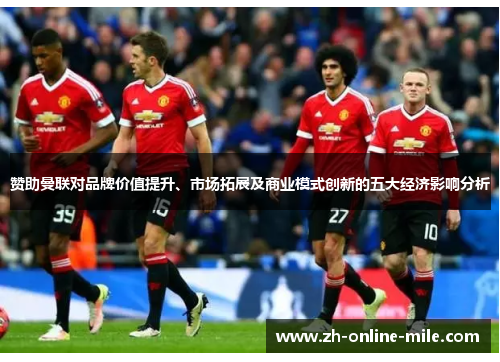 赞助曼联对品牌价值提升、市场拓展及商业模式创新的五大经济影响分析