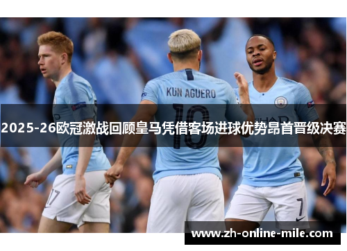 2025-26欧冠激战回顾皇马凭借客场进球优势昂首晋级决赛