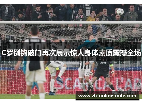 C罗倒钩破门再次展示惊人身体素质震撼全场
