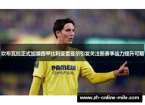 坎布瓦拉正式加盟西甲比利亚雷亚尔引发关注新赛季战力提升可期