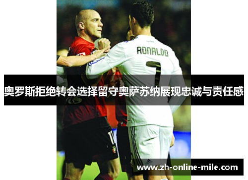 奥罗斯拒绝转会选择留守奥萨苏纳展现忠诚与责任感