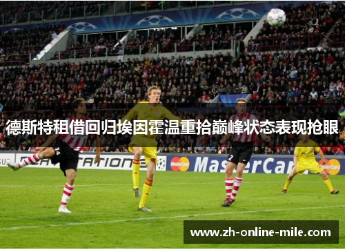 德斯特租借回归埃因霍温重拾巅峰状态表现抢眼 德斯特租借回归埃因霍温重拾巅峰状态表现抢眼