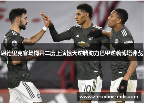 恩德里克客场梅开二度上演惊天逆转助力巴甲逆袭博塔弗戈