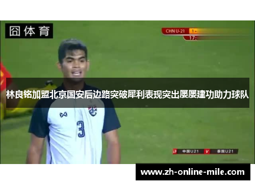 林良铭加盟北京国安后边路突破犀利表现突出屡屡建功助力球队