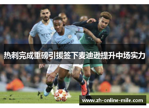 热刺完成重磅引援签下麦迪逊提升中场实力