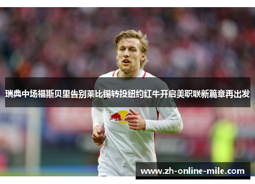 瑞典中场福斯贝里告别莱比锡转投纽约红牛开启美职联新篇章再出发