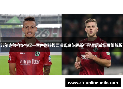 菲尔克鲁格多特仅一季告别转投西汉姆联英超新征程背后故事展望解析