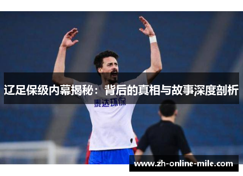 辽足保级内幕揭秘：背后的真相与故事深度剖析