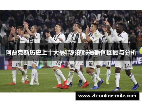 阿贾克斯历史上十大最精彩的联赛瞬间回顾与分析