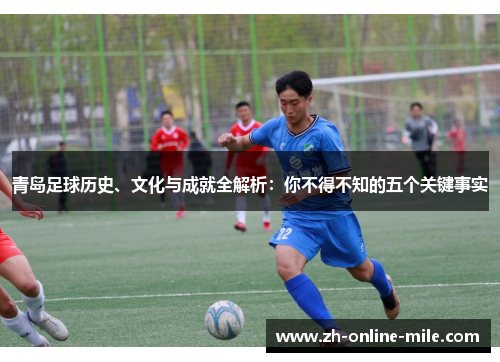 青岛足球历史、文化与成就全解析:你不得不知的五个关键事实 青岛足球历史、文化与成就全解析:你不得不知的五个关键事实