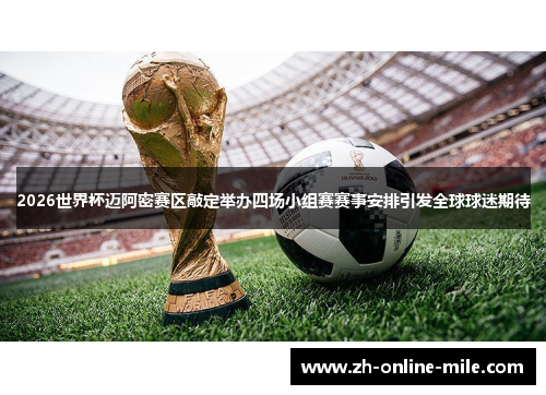 2026世界杯迈阿密赛区敲定举办四场小组赛赛事安排引发全球球迷期待 2026世界杯迈阿密赛区敲定举办四场小组赛赛事安排引发全球球迷期待