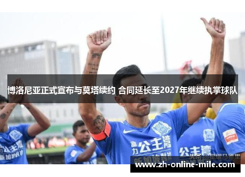 博洛尼亚正式宣布与莫塔续约 合同延长至2027年继续执掌球队
