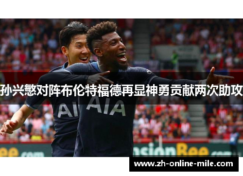 孙兴慜对阵布伦特福德再显神勇贡献两次助攻 孙兴慜对阵布伦特福德再显神勇贡献两次助攻