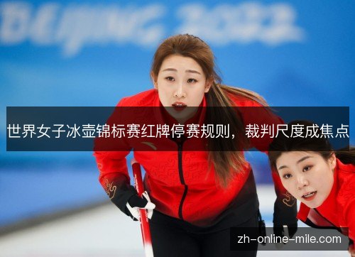 世界女子冰壶锦标赛红牌停赛规则，裁判尺度成焦点